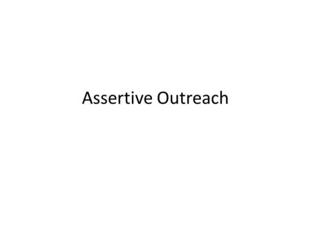 Assertive Outreach. What is it ? Assertive outreach is a community based service for adults suffering from a severe and persistent mental health problem.
