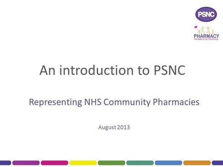 An introduction to PSNC Representing NHS Community Pharmacies August 2013.
