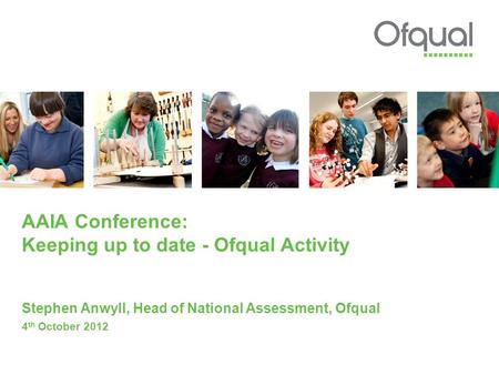 AAIA Conference: Keeping up to date - Ofqual Activity Stephen Anwyll, Head of National Assessment, Ofqual 4 th October 2012.