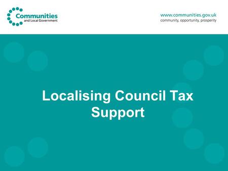 Localising Council Tax Support. Overview Context Policy overview & bill progress Delivery: Bill & regulations Support for local authorities Local authority.