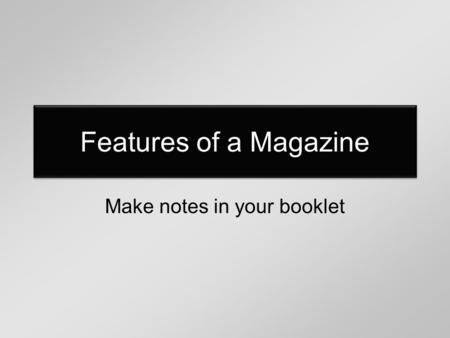Features of a Magazine Make notes in your booklet.