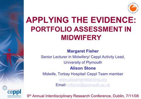 APPLYING THE EVIDENCE: PORTFOLIO ASSESSMENT IN MIDWIFERY Margaret Fisher Senior Lecturer in Midwifery/ Ceppl Activity Lead, University of Plymouth Alison.