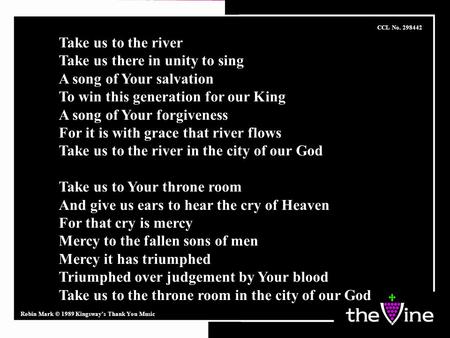 Take us to the river Take us there in unity to sing A song of Your salvation To win this generation for our King A song of Your forgiveness For it is with.