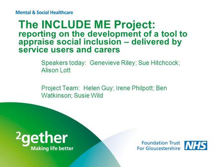 The INCLUDE ME Project: reporting on the development of a tool to appraise social inclusion – delivered by service users and carers Speakers today: Genevieve.