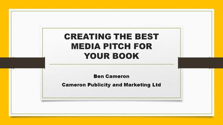 CREATING THE BEST MEDIA PITCH FOR YOUR BOOK Ben Cameron Cameron Publicity and Marketing Ltd.