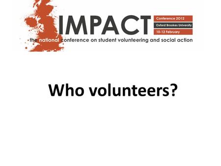 Who volunteers?. What is volunteering? “any activity that involves spending time, unpaid, doing something that aims to benefit the environment or someone.