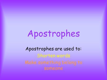 Apostrophes Apostrophes are used to: Shorten words Make something belong to someone.
