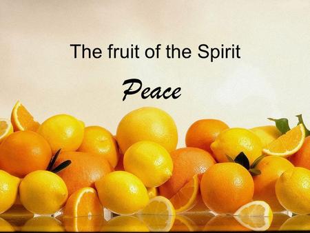 The fruit of the Spirit Peace. The fruit of the Spirit Love, joy, peace Patience, kindness, goodness Faithfulness, gentleness, self control.