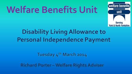 Disability Living Allowance Replaced by Personal Independence Payments (PIP) in 2013 For all new claimants – age 16 to 64 16 and under (and over 65’s.