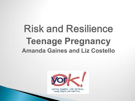 Risk and Resilience Teenage Pregnancy Amanda Gaines and Liz Costello.