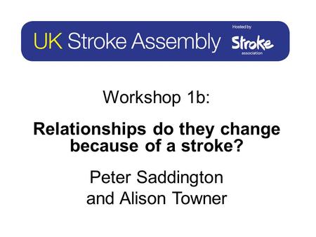 Workshop 1b: Relationships do they change because of a stroke? Peter Saddington and Alison Towner.