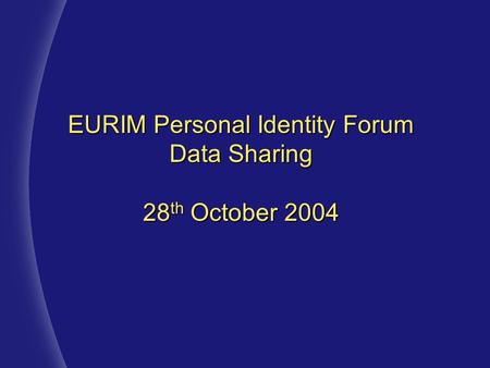 EURIM Personal Identity Forum Data Sharing 28 th October 2004.