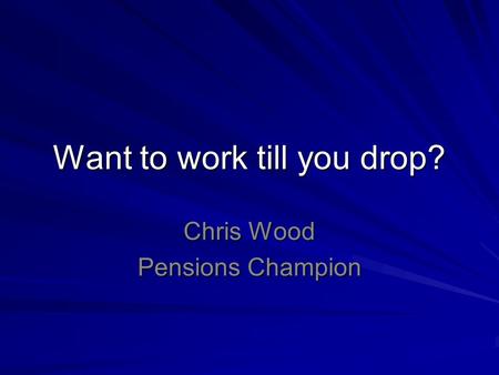 Want to work till you drop? Chris Wood Pensions Champion.