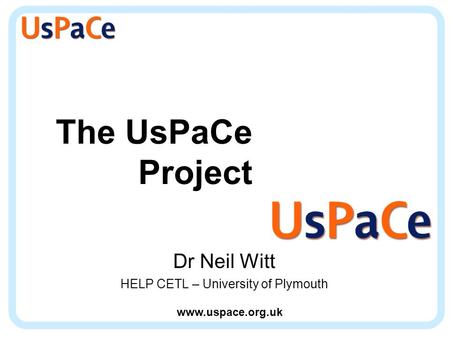 Www.uspace.org.uk The UsPaCe Project Dr Neil Witt HELP CETL – University of Plymouth.