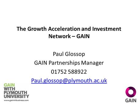 The Growth Acceleration and Investment Network – GAIN Paul Glossop GAIN Partnerships Manager 01752 588922