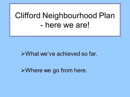 Clifford Neighbourhood Plan - here we are!  What we’ve achieved so far.  Where we go from here.