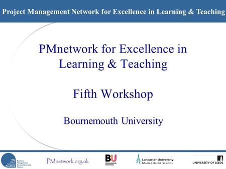 Project Management Network for Excellence in Learning & Teaching PMnetwork for Excellence in Learning & Teaching Fifth Workshop Bournemouth University.