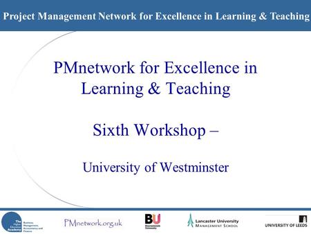 Project Management Network for Excellence in Learning & Teaching PMnetwork for Excellence in Learning & Teaching Sixth Workshop – University of Westminster.