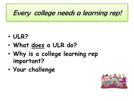 Every college needs a learning rep! ULR? What does a ULR do? Why is a college learning rep important? Your challenge.