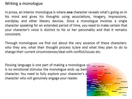 Writing a monologue In prose, an interior monologue is where one character reveals what's going on in his mind and gives his thoughts using associations,
