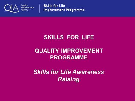 Skills for Life Improvement Programme SKILLS FOR LIFE QUALITY IMPROVEMENT PROGRAMME Skills for Life Awareness Raising.