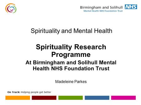 Spirituality and Mental Health Spirituality Research Programme At Birmingham and Solihull Mental Health NHS Foundation Trust Madeleine Parkes.