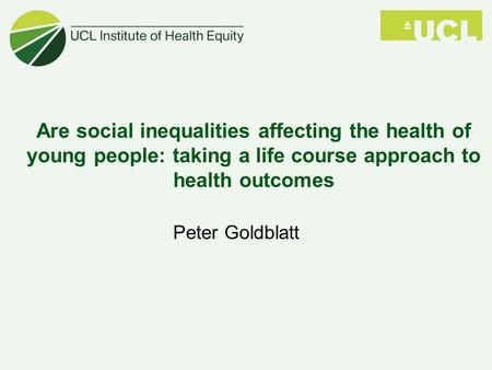 Are social inequalities affecting the health of young people: taking a life course approach to health outcomes Peter Goldblatt.