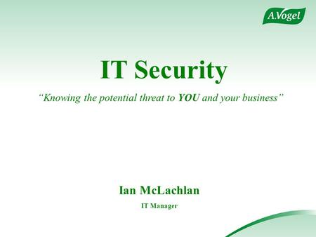 IT Security “Knowing the potential threat to YOU and your business” Ian McLachlan IT Manager.