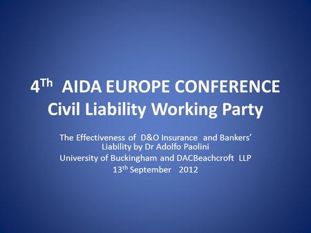 4 Th AIDA EUROPE CONFERENCE Civil Liability Working Party The Effectiveness of D&O Insurance and Bankers’ Liability by Dr Adolfo Paolini University of.