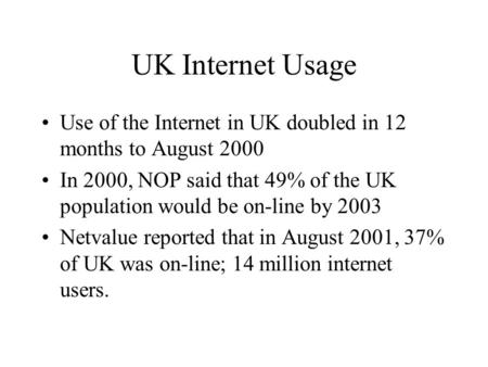 UK Internet Usage Use of the Internet in UK doubled in 12 months to August 2000 In 2000, NOP said that 49% of the UK population would be on-line by 2003.