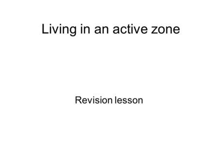 Living in an active zone Revision lesson. Why are plate margins hazardous? What are the plate margins and how do plate movement generate a variety of.