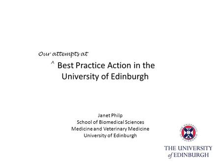 Best Practice Action in the University of Edinburgh Janet Philp School of Biomedical Sciences Medicine and Veterinary Medicine University of Edinburgh.