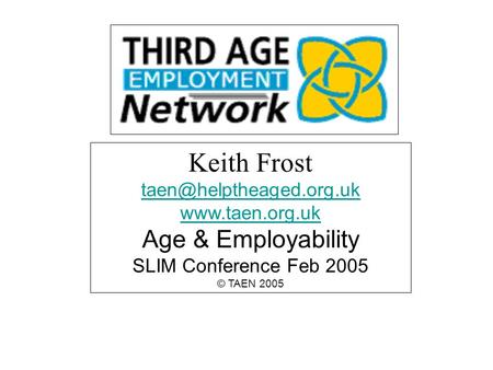 Keith Frost  Age & Employability SLIM Conference Feb 2005 © TAEN 2005.