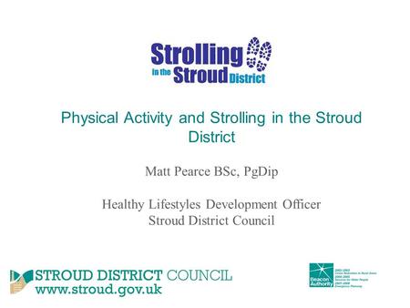 Physical Activity and Strolling in the Stroud District Matt Pearce BSc, PgDip Healthy Lifestyles Development Officer Stroud District Council.