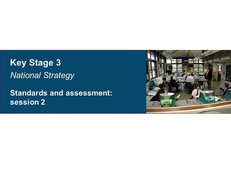 Key Stage 3 National Strategy Standards and assessment: session 2.