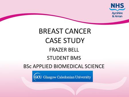 BREAST CANCER CASE STUDY FRAZER BELL STUDENT BMS BSc APPLIED BIOMEDICAL SCIENCE.