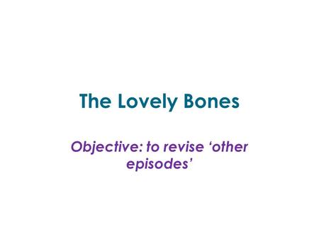 The Lovely Bones Objective: to revise ‘other episodes’