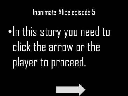 Inanimate Alice episode 5 In this story you need to click the arrow or the player to proceed.