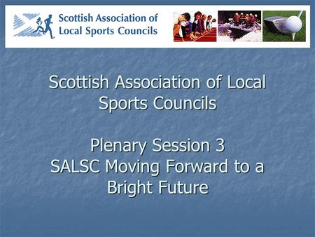 Scottish Association of Local Sports Councils Plenary Session 3 SALSC Moving Forward to a Bright Future.