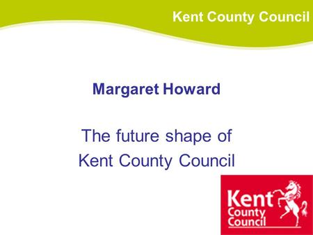 Margaret Howard The future shape of Kent County Council.