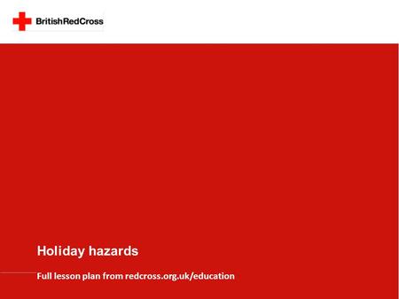 Holiday hazards Full lesson plan from redcross.org.uk/education.