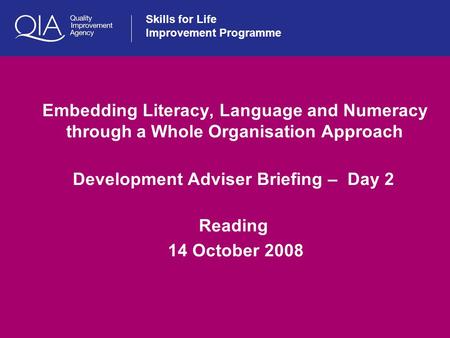 Skills for Life Improvement Programme Embedding Literacy, Language and Numeracy through a Whole Organisation Approach Development Adviser Briefing – Day.