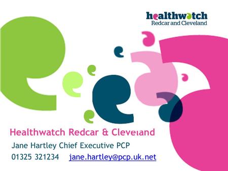 Healthwatch Redcar & Cleveland Jane Hartley Chief Executive PCP 01325 321234