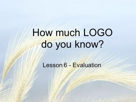 How much LOGO do you know? Lesson 6 - Evaluation.