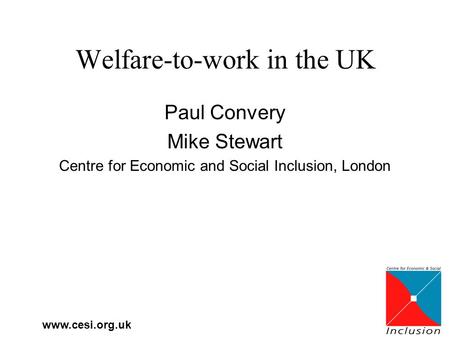 Www.cesi.org.uk Welfare-to-work in the UK Paul Convery Mike Stewart Centre for Economic and Social Inclusion, London.