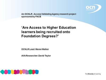 An OCNLR - Access Validating Agency research project sponsored by FACE ‘Are Access to Higher Education learners being recruited onto Foundation Degrees?’