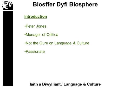 Biosffer Dyfi Biosphere Iaith a Diwylliant / Language & Culture Peter Jones Manager of Celtica Not the Guru on Language & Culture Passionate Introduction.