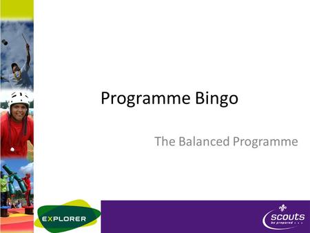 Programme Bingo The Balanced Programme. Instructions Review the following beaver scout programme – Watch the following slideshow – Enter the letter on.