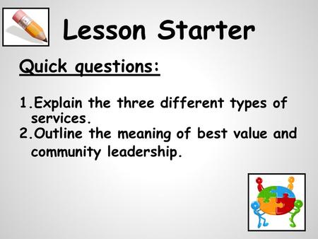 Lesson Starter Quick questions: 1.Explain the three different types of services. 2.Outline the meaning of best value and community leadership.