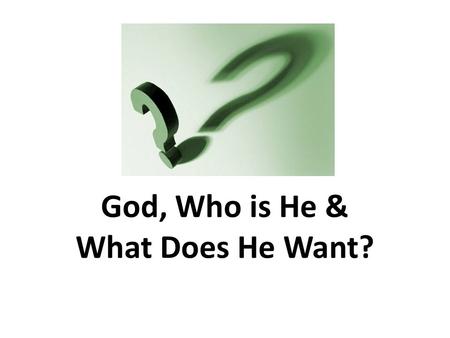 God, Who is He & What Does He Want?. God – who is He and what does He want? The author of the Bible The creator of the universe The only God Eternal and.